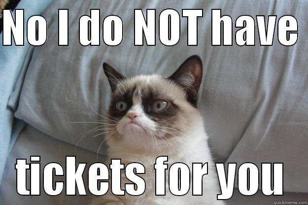 NO I DO NOT HAVE  TICKETS FOR YOU Grumpy Cat