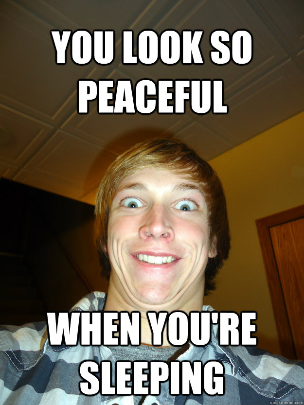 You look so peaceful when you're sleeping - You look so peaceful when you're sleeping  Creepy Caleb