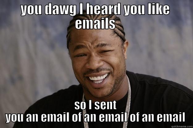 emails, dawg - YOU DAWG I HEARD YOU LIKE EMAILS SO I SENT YOU AN EMAIL OF AN EMAIL OF AN EMAIL Xzibit meme