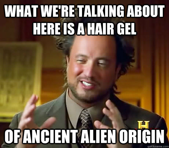 What we're talking about here is a hair gel of ancient alien origin  Ancient Aliens