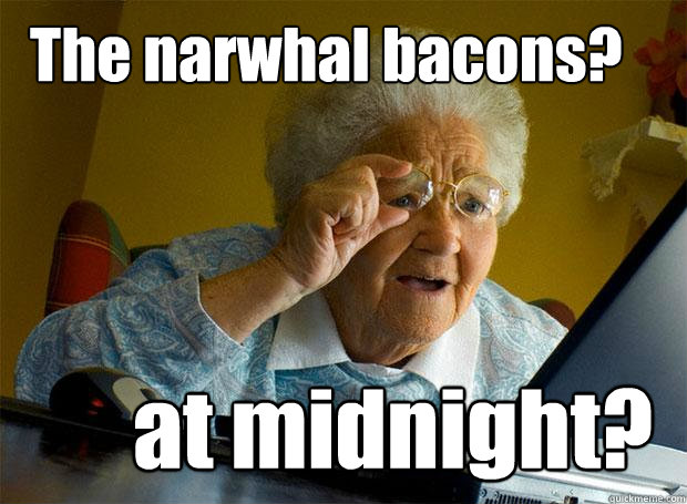 The narwhal bacons? at midnight?  - The narwhal bacons? at midnight?   Grandma finds the Internet