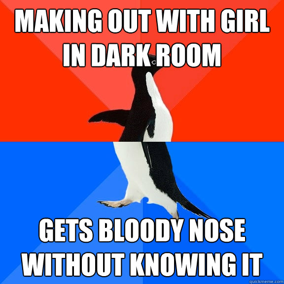 making out with girl in dark room gets bloody nose without knowing it  Socially Awesome Awkward Penguin