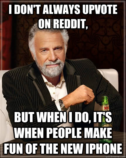 I don't always upvote on reddit,  but when I do, it's when people make fun of the new iphone  The Most Interesting Man In The World