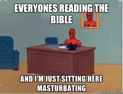 everyones reading the bible  and im sat here masturbating