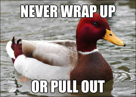 Never wrap up  or pull out - Never wrap up  or pull out  Malicious Advice Mallard