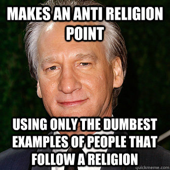 makes an anti religion point using only the dumbest examples of people that follow a religion - makes an anti religion point using only the dumbest examples of people that follow a religion  Scumbag Bill Maher