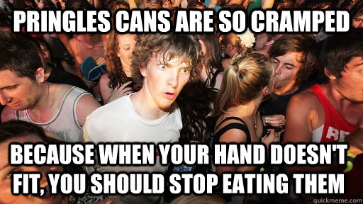 Pringles cans are so cramped Because when your hand doesn't fit, you should stop eating them  Sudden Clarity Clarence