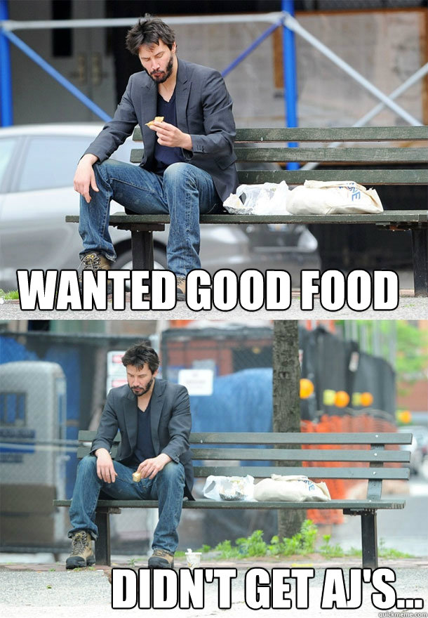 Wanted good food didn't get aj's...  Sad Keanu