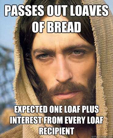 Passes Out Loaves of Bread Expected one loaf plus interest from every loaf recipient  Republican Jesus