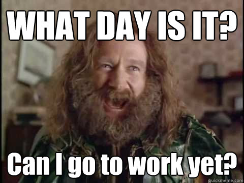 WHAT DAY IS IT? Can I go to work yet? - WHAT DAY IS IT? Can I go to work yet?  Jumanji