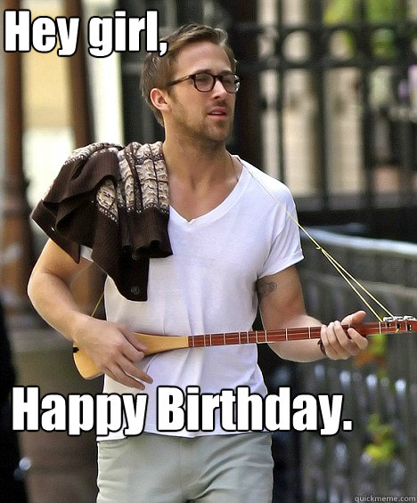 Hey girl, Happy Birthday.  