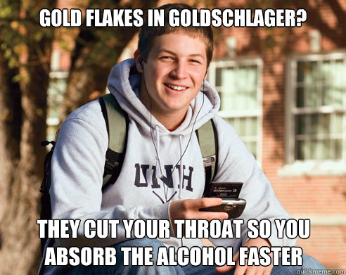 Gold flakes in Goldschlager? They cut your throat so you absorb the alcohol faster - Gold flakes in Goldschlager? They cut your throat so you absorb the alcohol faster  College Freshman