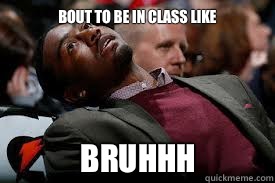 Bout to be in class like BRUHHH  bruh