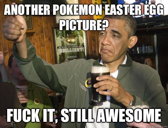 another Pokemon Easter egg picture? Fuck it, still awesome - another Pokemon Easter egg picture? Fuck it, still awesome  Upvoting Obama