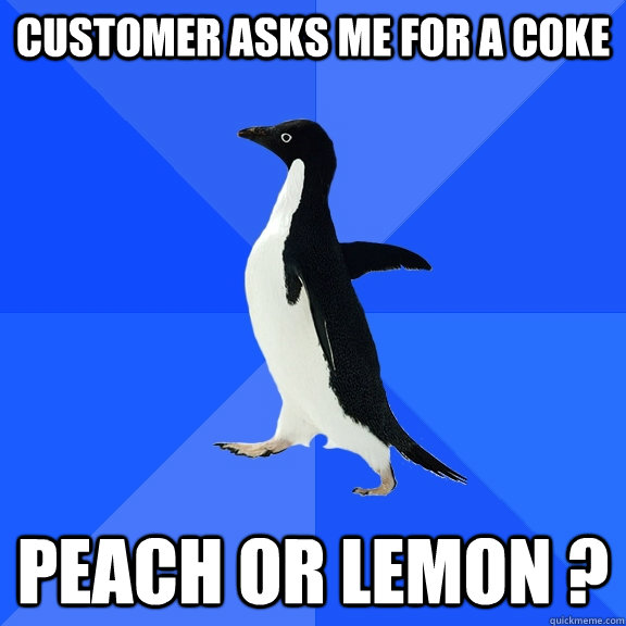 customer asks me for a coke  peach or lemon ?  Socially Awkward Penguin
