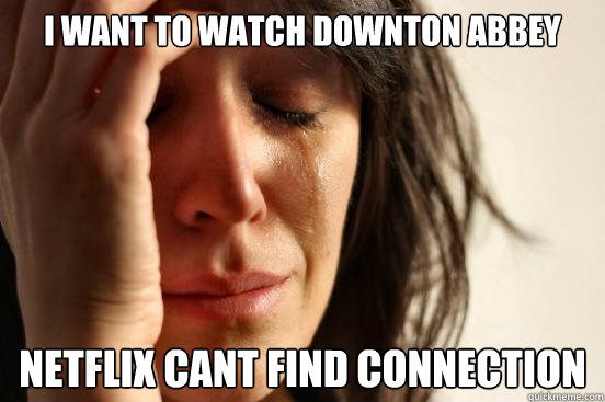 I want to watch Downton Abbey netflix cant find connection  First World Problems