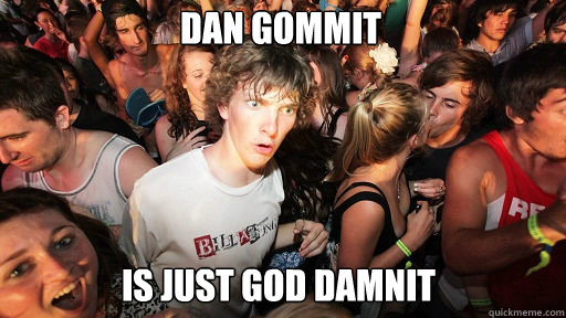 dan gommit is just god damnit  Sudden Clarity Clarence