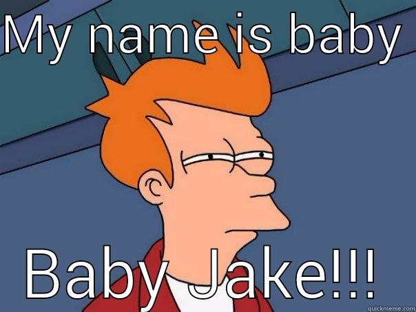 MY NAME IS BABY  BABY JAKE!!! Futurama Fry