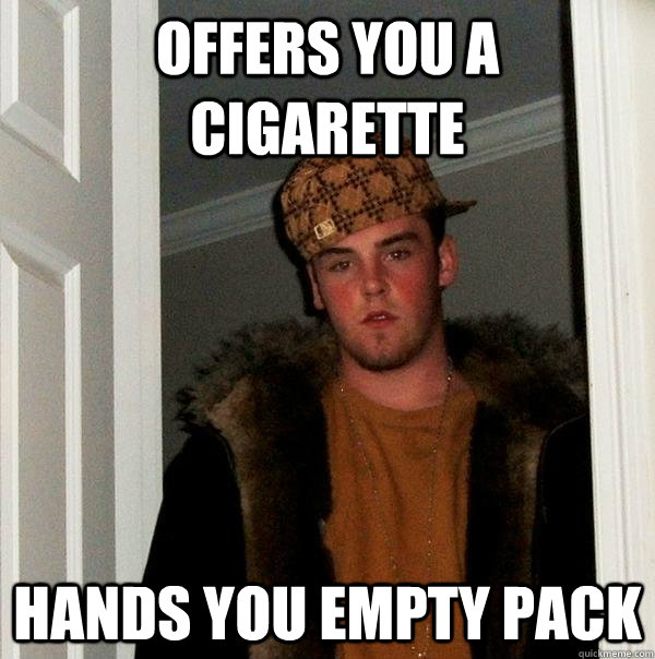 offers you a cigarette hands you empty pack - offers you a cigarette hands you empty pack  Scumbag Steve
