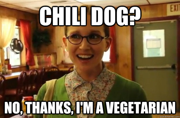 Chili Dog? No, thanks, I'm a vegetarian  Sexually Oblivious Female