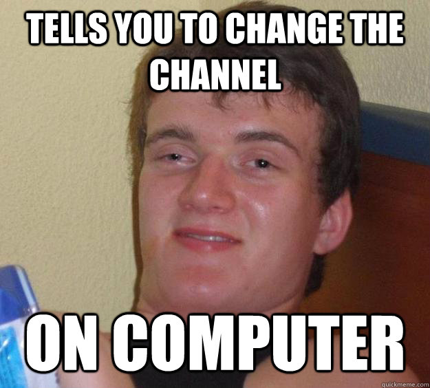 tells you to Change the channel on computer  10 Guy
