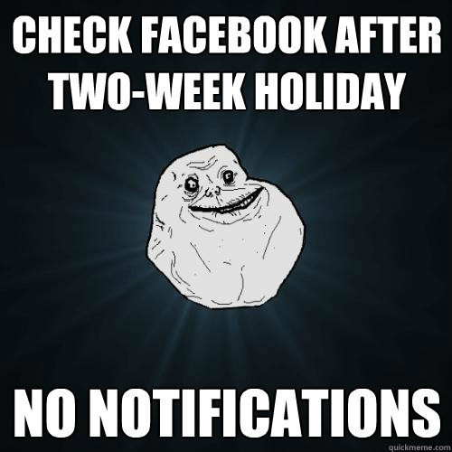 Check Facebook after two-week holiday No notifications   Forever Alone