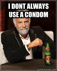 i dont always use a condom   