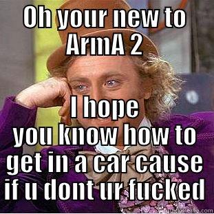 OH YOUR NEW TO ARMA 2 I HOPE YOU KNOW HOW TO GET IN A CAR CAUSE IF U DONT UR FUCKED Condescending Wonka