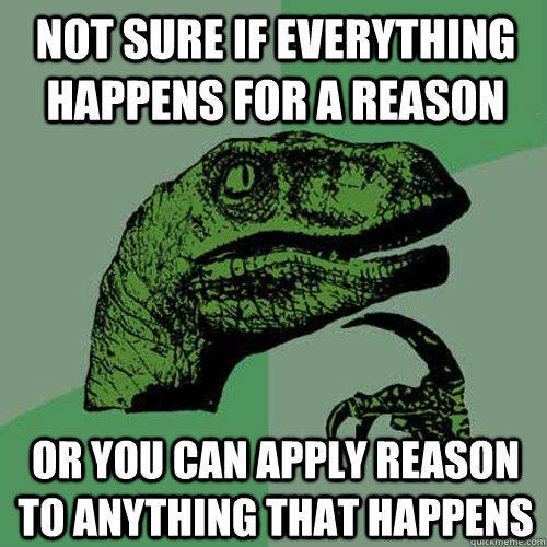 Not sure if everything happens for a reason Or you can apply reason to anything that happens - Not sure if everything happens for a reason Or you can apply reason to anything that happens  Philosoraptor