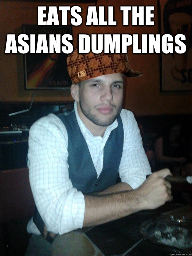 Eats all the Asians dumplings  - Eats all the Asians dumplings   Anti-meme Zack