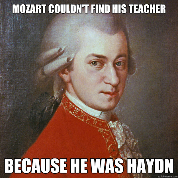 Mozart couldn't find his Teacher Because he was Haydn - Eitan - quickmeme