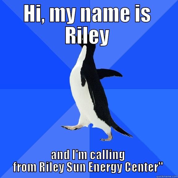HI, MY NAME IS RILEY AND I'M CALLING FROM RILEY SUN ENERGY CENTER