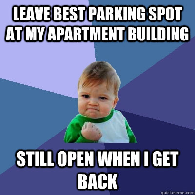 Leave best parking spot at my apartment building still open when i get back  Success Kid
