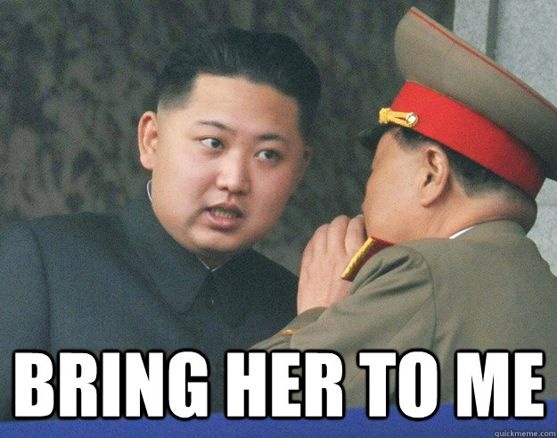  Bring her to me  Hungry Kim Jong Un