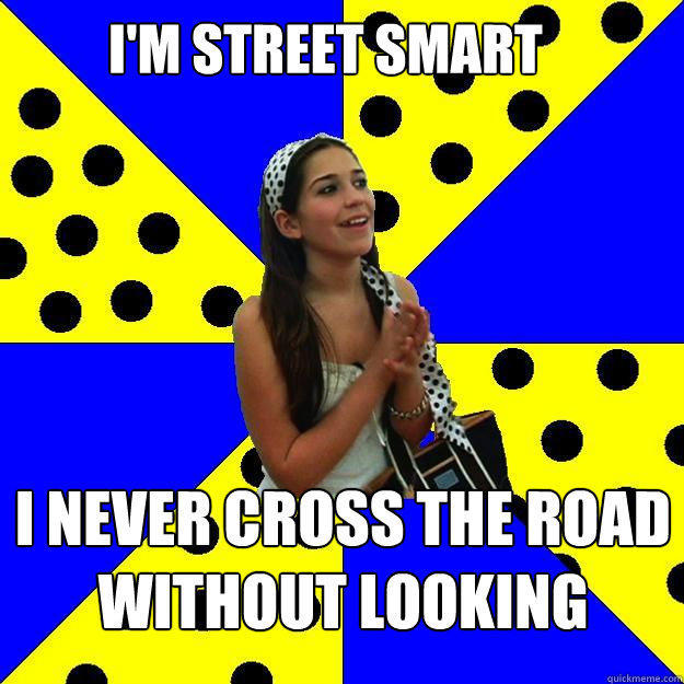 I'M STREET SMART I NEVER CROSS THE ROAD WITHOUT LOOKING  Sheltered Suburban Kid