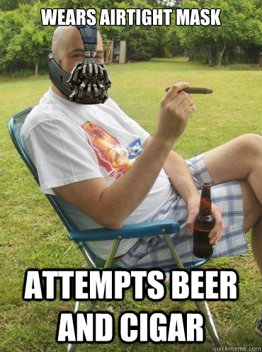 Wears airtight mask attempts beer and cigar - Wears airtight mask attempts beer and cigar  Vacation Bane
