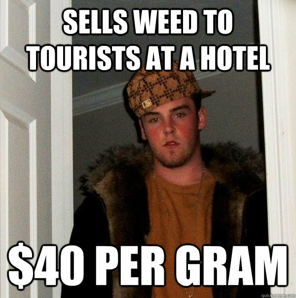 Sells weed to tourists at a hotel   $40 per gram - Sells weed to tourists at a hotel   $40 per gram  Scumbag Steve