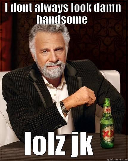 I DONT ALWAYS LOOK DAMN HANDSOME  LOLZ JK  The Most Interesting Man In The World