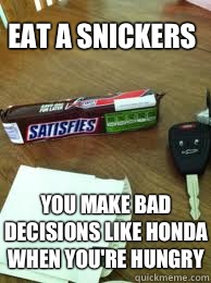 Eat a Snickers You make bad decisions like Honda when you're hungry  - Eat a Snickers You make bad decisions like Honda when you're hungry   Eat a Snickers