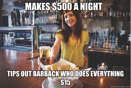 Makes $500 a night tips out barback who does everything $15 - Makes $500 a night tips out barback who does everything $15  Scumbag Bartender