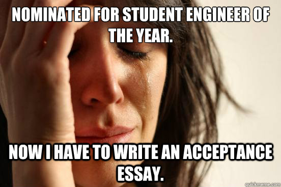 Nominated for Student Engineer of the Year. Now I have to write an acceptance essay.  First World Problems
