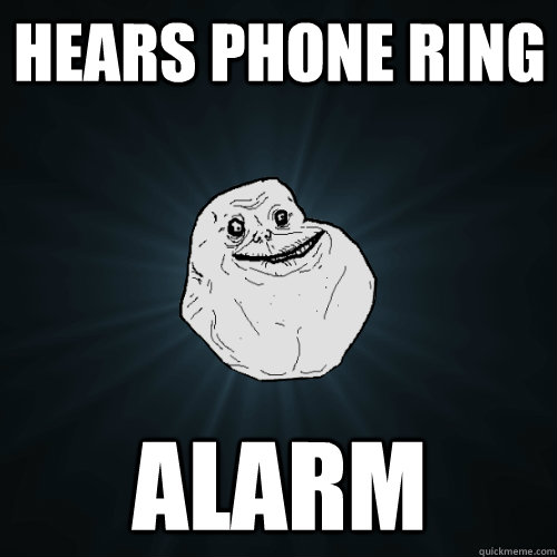 hears phone ring alarm  Forever Alone