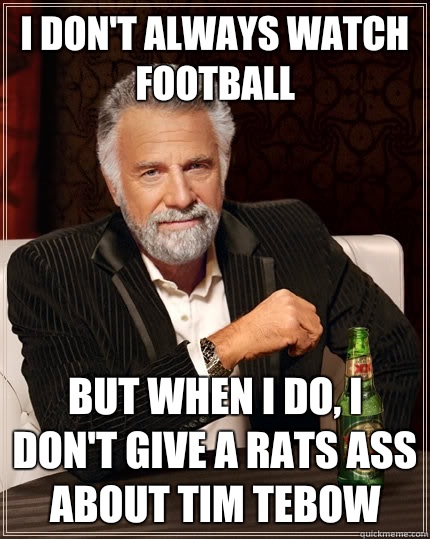 I don't always watch football but when I do, I don't give a rats ass about Tim Tebow  The Most Interesting Man In The World