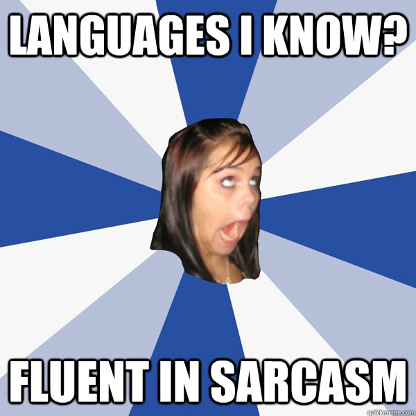Languages I know? FLUENT IN SARCASM  Annoying Facebook Girl