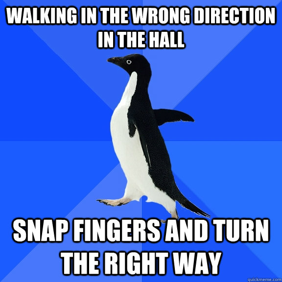 Walking in the wrong direction in the hall Snap fingers and turn the right way  Socially Awkward Penguin