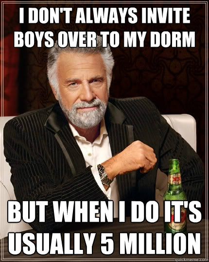 I don't always invite boys over to my dorm But when i do it's usually 5 million - I don't always invite boys over to my dorm But when i do it's usually 5 million  The Most Interesting Man In The World