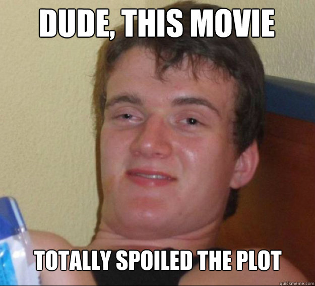 Dude, this movie totally spoiled the plot  10guy