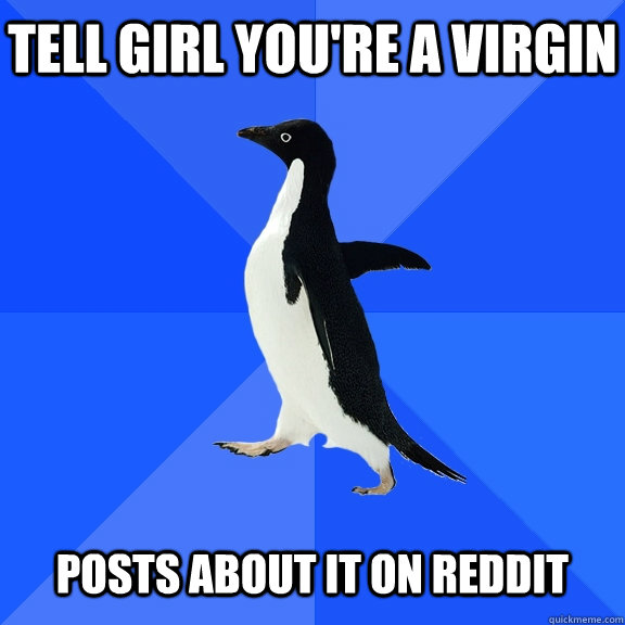 Tell girl you're a virgin posts about it on reddit  Socially Awkward Penguin