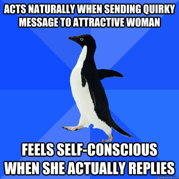 acts naturally when sending quirky message to attractive woman feels self-conscious when she actually replies  Socially Awkward Penguin