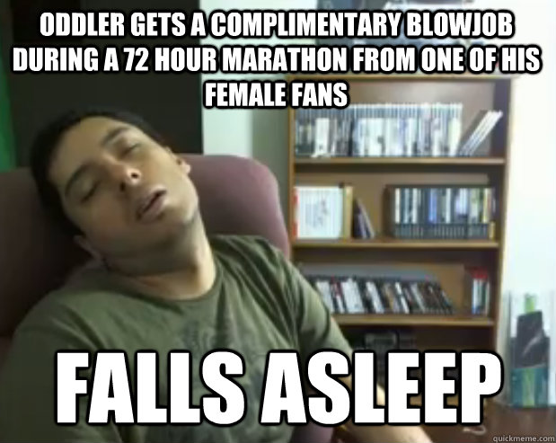 oddler gets a complimentary blowjob during a 72 hour marathon from one of his female fans falls asleep - oddler gets a complimentary blowjob during a 72 hour marathon from one of his female fans falls asleep  Sleepy Streamer